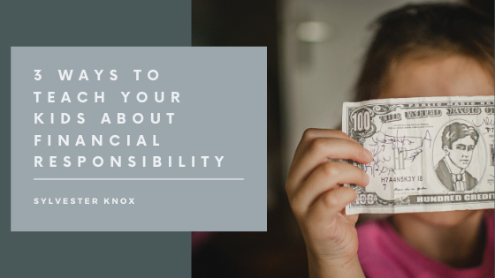 3 Ways to Teach Your Kids About Financial Responsibility - Sylvester Knox